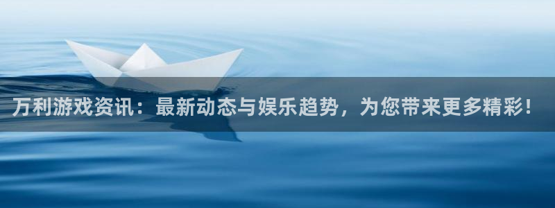 优贝娱乐的意思：万利游戏资讯：最新动态与娱乐趋势，为您带来更