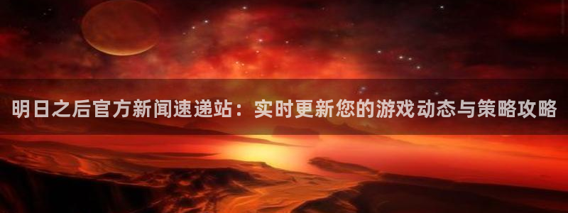 优贝娱乐下载链接：明日之后官方新闻速递站：实时更新您的游戏动