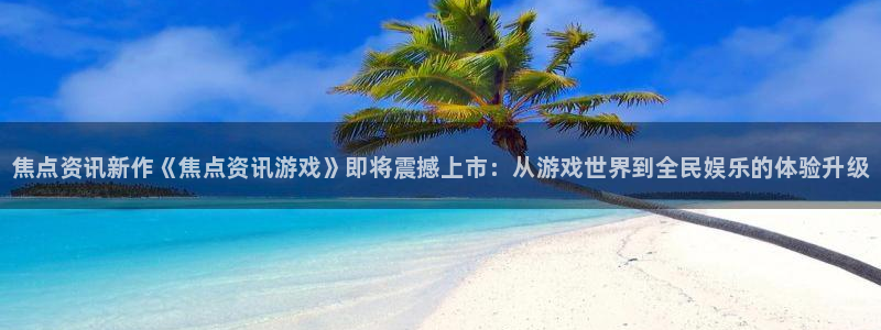 优贝娱乐怎么注册：焦点资讯新作《焦点资讯游戏》即将震撼上市：