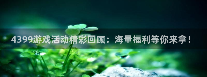 沐春优贝娱乐：4399游戏活动精彩回顾：海量福利等你来拿！