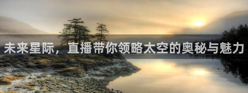 劲爆体育视频直播：未来星际，直播带你领略太空的奥秘与魅力